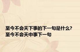 至今不会天下事的下一句是什么? 至今不会天中事下一句 