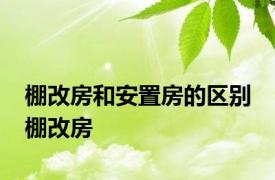 棚改房和安置房的区别 棚改房 