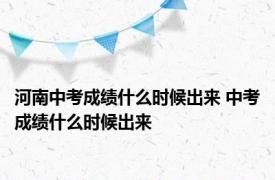 河南中考成绩什么时候出来 中考成绩什么时候出来