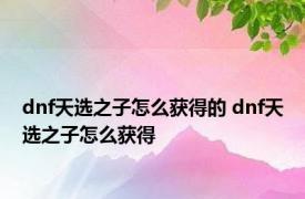 dnf天选之子怎么获得的 dnf天选之子怎么获得