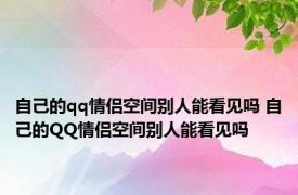 自己的qq情侣空间别人能看见吗 自己的QQ情侣空间别人能看见吗