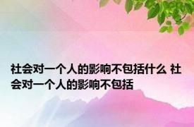 社会对一个人的影响不包括什么 社会对一个人的影响不包括 