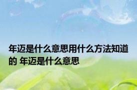 年迈是什么意思用什么方法知道的 年迈是什么意思 