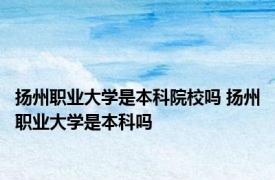 扬州职业大学是本科院校吗 扬州职业大学是本科吗 