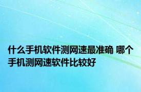 什么手机软件测网速最准确 哪个手机测网速软件比较好