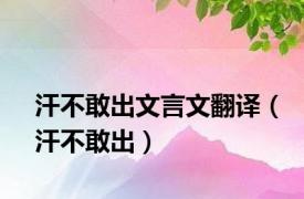 汗不敢出文言文翻译（汗不敢出）