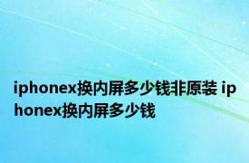 iphonex换内屏多少钱非原装 iphonex换内屏多少钱 