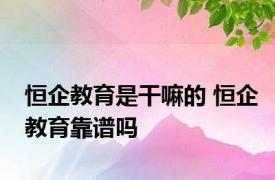 恒企教育是干嘛的 恒企教育靠谱吗 