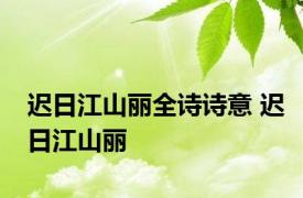 迟日江山丽全诗诗意 迟日江山丽 