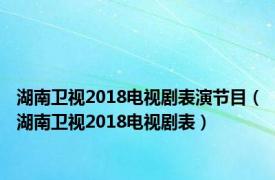 湖南卫视2018电视剧表演节目（湖南卫视2018电视剧表）