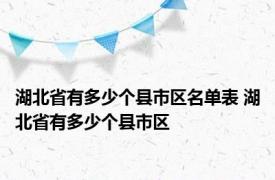 湖北省有多少个县市区名单表 湖北省有多少个县市区 