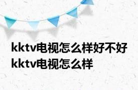 kktv电视怎么样好不好 kktv电视怎么样 