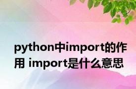 python中import的作用 import是什么意思 