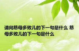 请问慈母多败儿的下一句是什么 慈母多败儿的下一句是什么