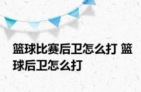 篮球比赛后卫怎么打 篮球后卫怎么打