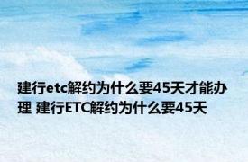 建行etc解约为什么要45天才能办理 建行ETC解约为什么要45天