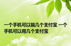 一个手机可以搞几个支付宝 一个手机可以用几个支付宝