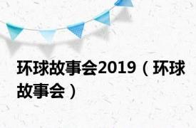 环球故事会2019（环球故事会）