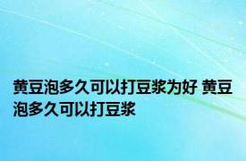 黄豆泡多久可以打豆浆为好 黄豆泡多久可以打豆浆 