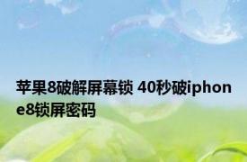 苹果8破解屏幕锁 40秒破iphone8锁屏密码 