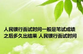 人民银行面试时间一般是笔试成绩之后多久出结果 人民银行面试时间 