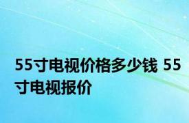 55寸电视价格多少钱 55寸电视报价 