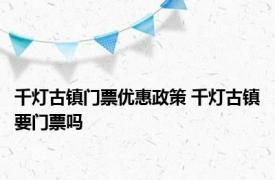 千灯古镇门票优惠政策 千灯古镇要门票吗