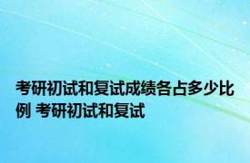 考研初试和复试成绩各占多少比例 考研初试和复试 