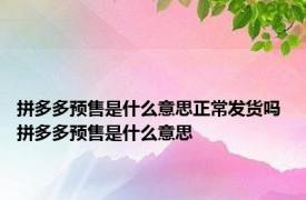 拼多多预售是什么意思正常发货吗 拼多多预售是什么意思 