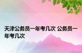 天津公务员一年考几次 公务员一年考几次 