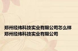 郑州经纬科技实业有限公司怎么样 郑州经纬科技实业有限公司 