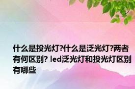 什么是投光灯?什么是泛光灯?两者有何区别? led泛光灯和投光灯区别有哪些