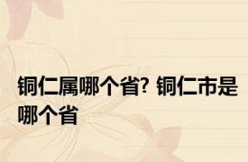 铜仁属哪个省? 铜仁市是哪个省