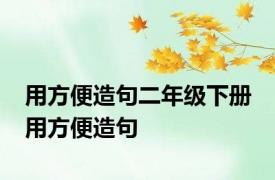 用方便造句二年级下册 用方便造句