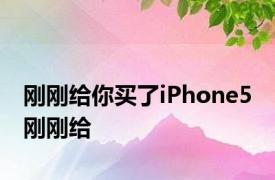 刚刚给你买了iPhone5 刚刚给 