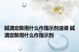 碱滴定酸用什么作指示剂溶液 碱滴定酸用什么作指示剂