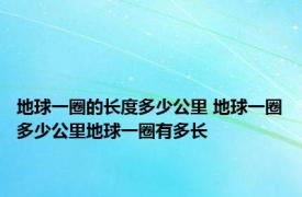 地球一圈的长度多少公里 地球一圈多少公里地球一圈有多长