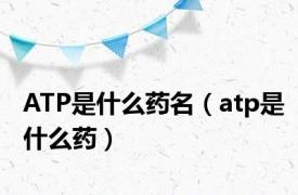 ATP是什么药名（atp是什么药）