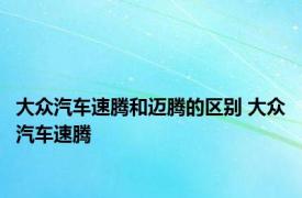 大众汽车速腾和迈腾的区别 大众汽车速腾 