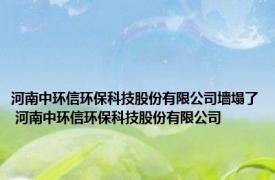 河南中环信环保科技股份有限公司墙塌了 河南中环信环保科技股份有限公司 