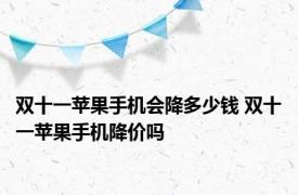 双十一苹果手机会降多少钱 双十一苹果手机降价吗 