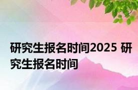 研究生报名时间2025 研究生报名时间