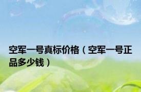 空军一号真标价格（空军一号正品多少钱）