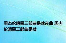 周杰伦暗黑三部曲是啥夜曲 周杰伦暗黑三部曲是啥