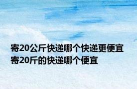 寄20公斤快递哪个快递更便宜 寄20斤的快递哪个便宜 