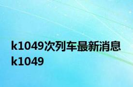 k1049次列车最新消息 k1049 