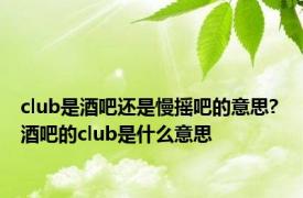 club是酒吧还是慢摇吧的意思? 酒吧的club是什么意思 