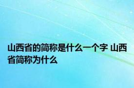 山西省的简称是什么一个字 山西省简称为什么