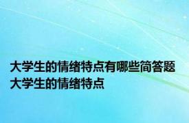 大学生的情绪特点有哪些简答题 大学生的情绪特点 