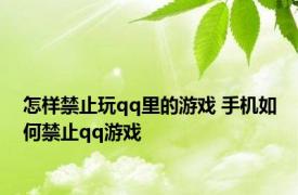 怎样禁止玩qq里的游戏 手机如何禁止qq游戏 